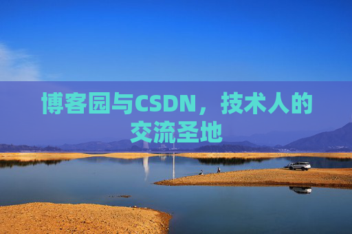 博客园与CSDN,技术人的交流圣地 博客园与CSDN,技术人的交流圣地