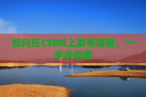 如何在CSDN上发布博客,一步步指南